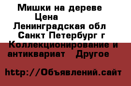 Мишки на дереве › Цена ­ 3 000 - Ленинградская обл., Санкт-Петербург г. Коллекционирование и антиквариат » Другое   